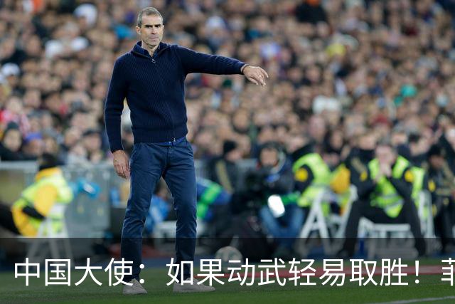 中国大使:如果动武轻易取胜!菲律宾应感到庆幸,小马科斯坐不住